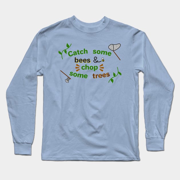 Catch some bees and chop some trees Long Sleeve T-Shirt by ConnieCookiee